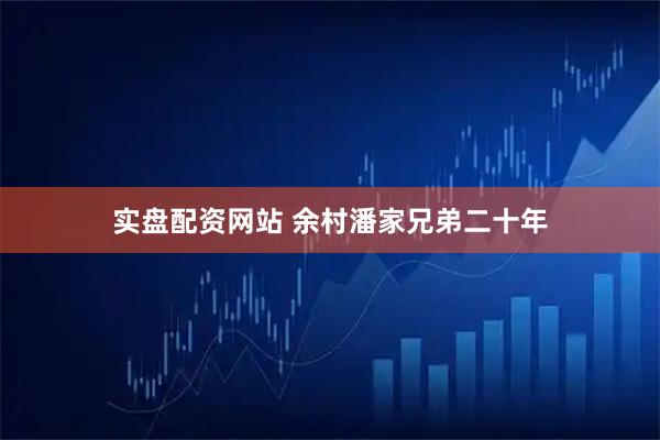 实盘配资网站 余村潘家兄弟二十年
