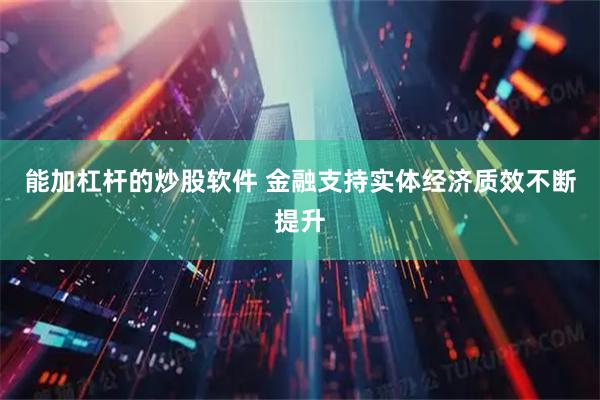 能加杠杆的炒股软件 金融支持实体经济质效不断提升