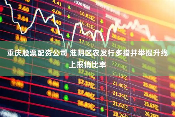 重庆股票配资公司 淮阴区农发行多措并举提升线上报销比率