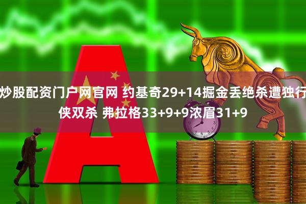 炒股配资门户网官网 约基奇29+14掘金丢绝杀遭独行侠双杀 弗拉格33+9+9浓眉31+9